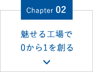 Chapter.02 魅せる工場で0から1を創る