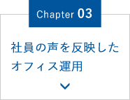 Chapter.03 社員の声を反映したオフィス運用